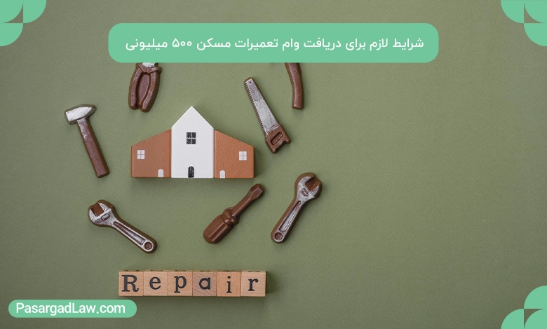 معیارها و شرایط لازم برای دریافت وام تعمیرات مسکن ۵۰۰ میلیونی